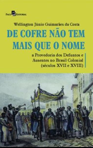 Picture of DE COFRE NAO TEM MAIS QUE O NOME - A PROVEDORIA DOS DEFUNTOS E AUSENTES NO BRASIL COLONIAL (SECULOS XVII A XVIII)